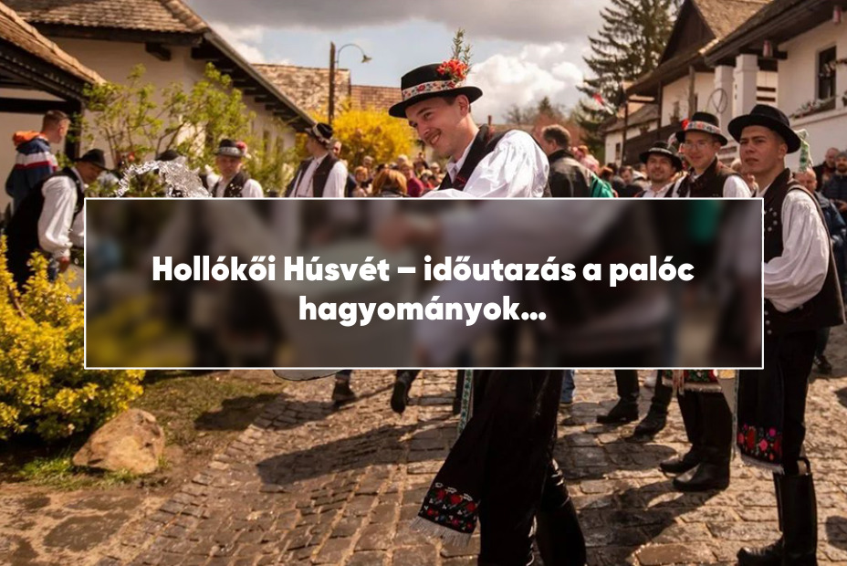 Hollókői Húsvét – időutazás a palóc hagyományok világába